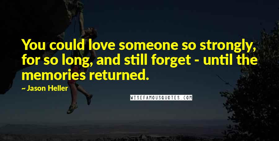 Jason Heller Quotes: You could love someone so strongly, for so long, and still forget - until the memories returned.