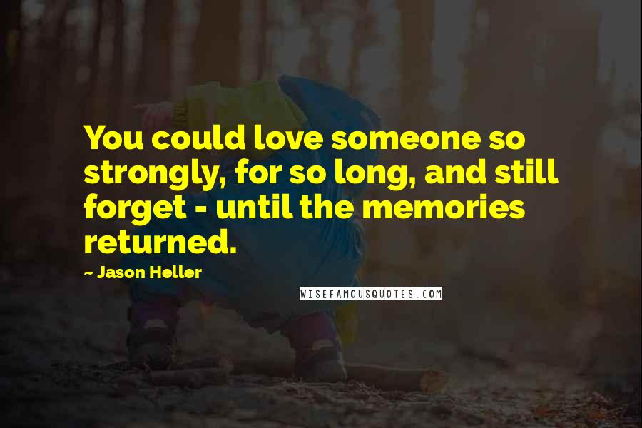 Jason Heller Quotes: You could love someone so strongly, for so long, and still forget - until the memories returned.