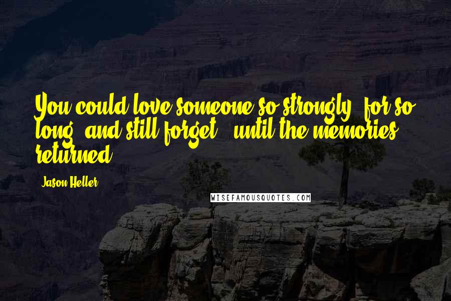 Jason Heller Quotes: You could love someone so strongly, for so long, and still forget - until the memories returned.