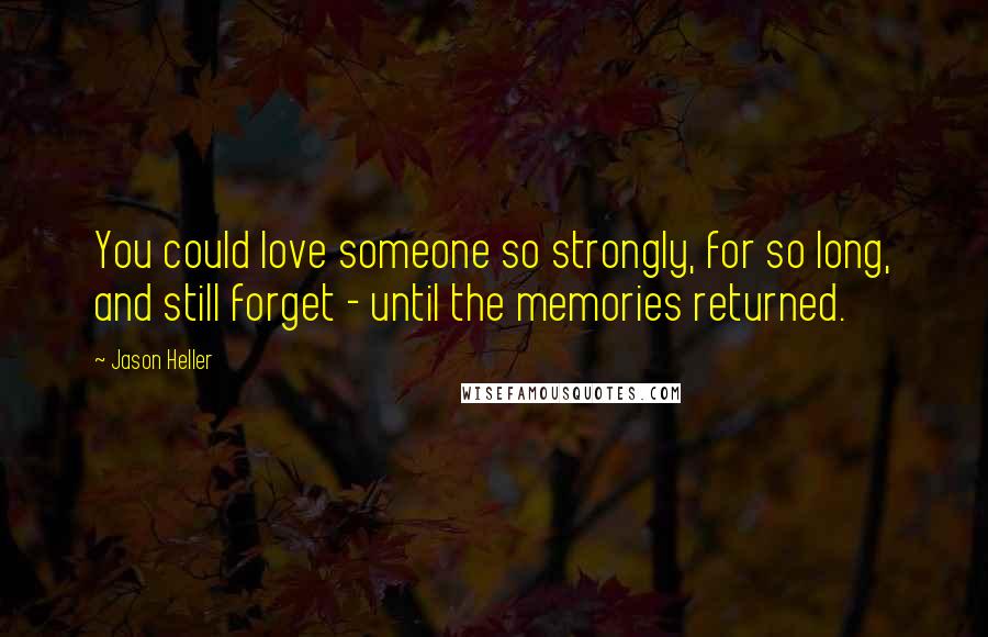 Jason Heller Quotes: You could love someone so strongly, for so long, and still forget - until the memories returned.