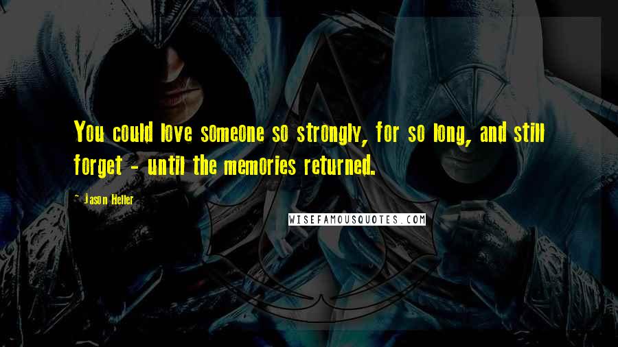 Jason Heller Quotes: You could love someone so strongly, for so long, and still forget - until the memories returned.