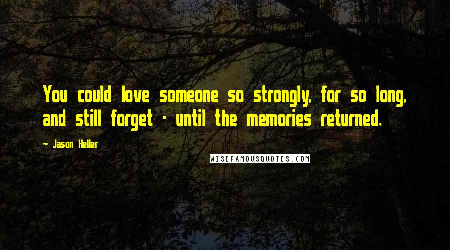 Jason Heller Quotes: You could love someone so strongly, for so long, and still forget - until the memories returned.