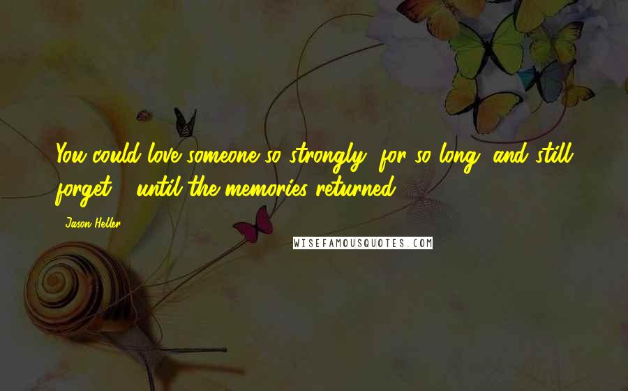 Jason Heller Quotes: You could love someone so strongly, for so long, and still forget - until the memories returned.