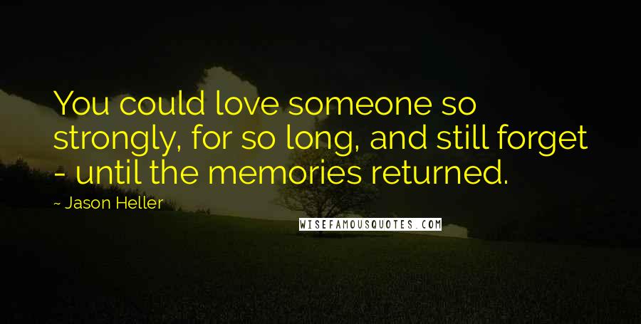 Jason Heller Quotes: You could love someone so strongly, for so long, and still forget - until the memories returned.