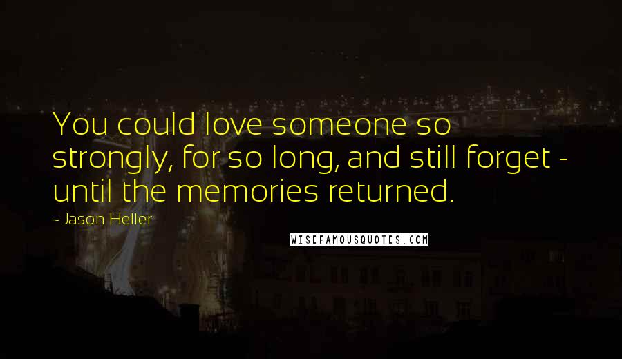 Jason Heller Quotes: You could love someone so strongly, for so long, and still forget - until the memories returned.