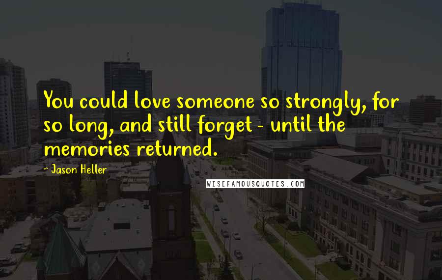 Jason Heller Quotes: You could love someone so strongly, for so long, and still forget - until the memories returned.