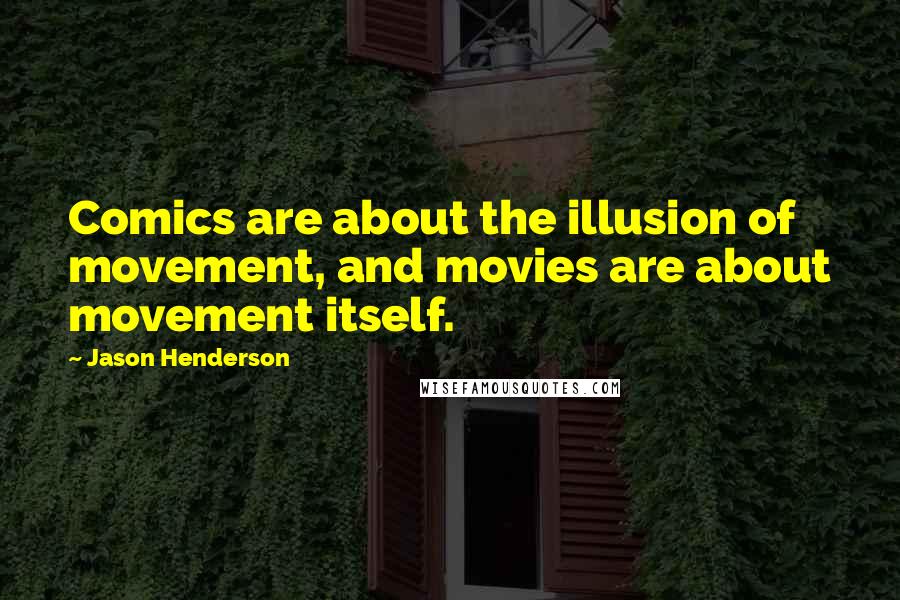 Jason Henderson Quotes: Comics are about the illusion of movement, and movies are about movement itself.