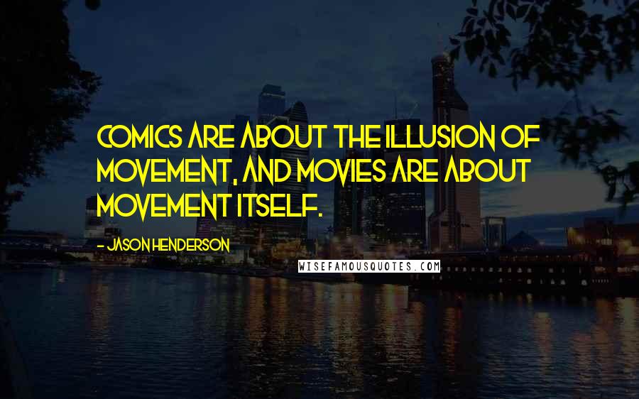 Jason Henderson Quotes: Comics are about the illusion of movement, and movies are about movement itself.