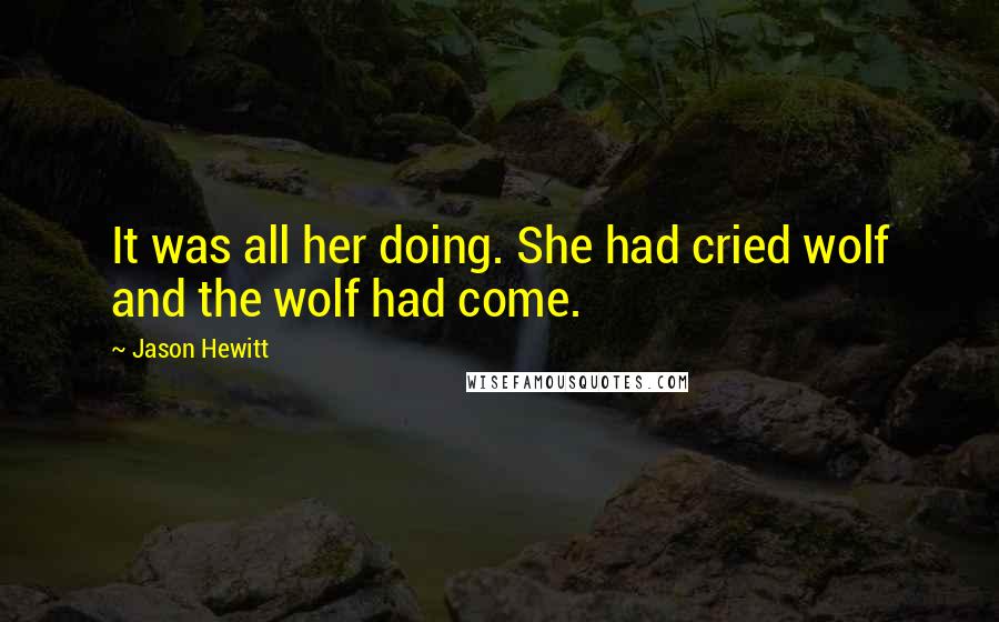 Jason Hewitt Quotes: It was all her doing. She had cried wolf and the wolf had come.