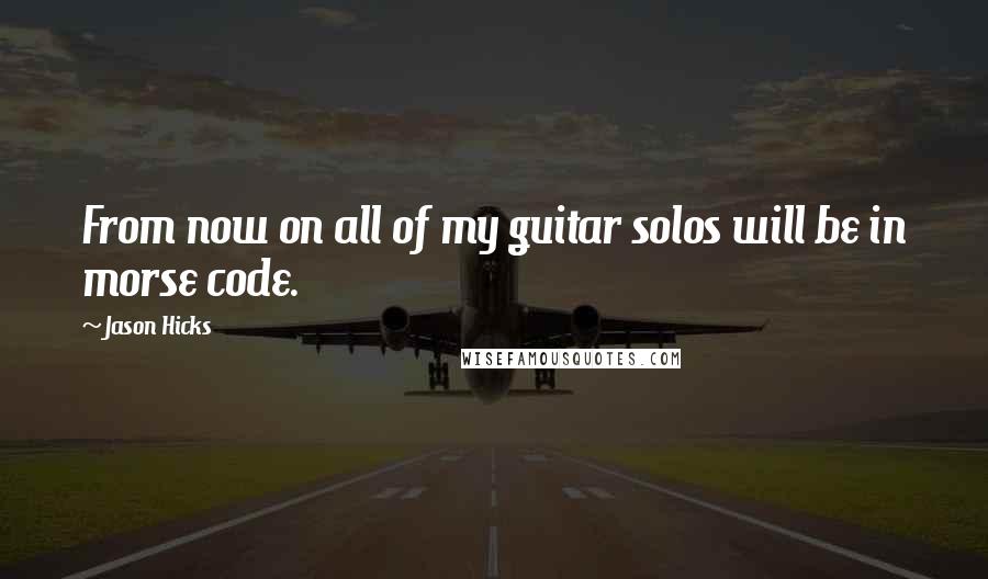 Jason Hicks Quotes: From now on all of my guitar solos will be in morse code.