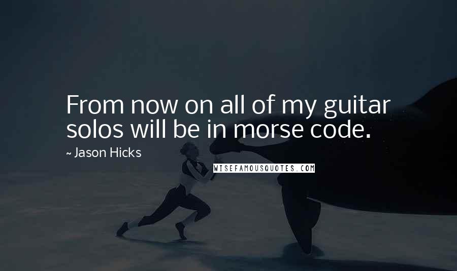 Jason Hicks Quotes: From now on all of my guitar solos will be in morse code.