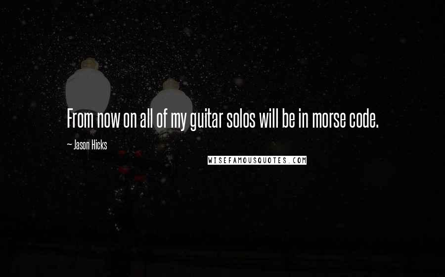 Jason Hicks Quotes: From now on all of my guitar solos will be in morse code.