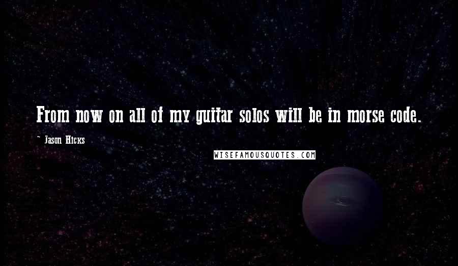 Jason Hicks Quotes: From now on all of my guitar solos will be in morse code.