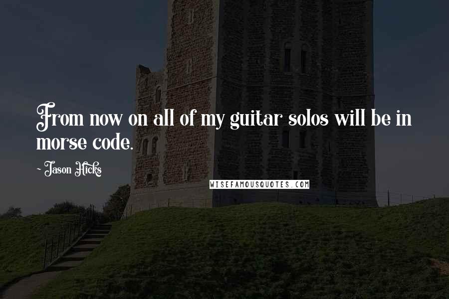 Jason Hicks Quotes: From now on all of my guitar solos will be in morse code.