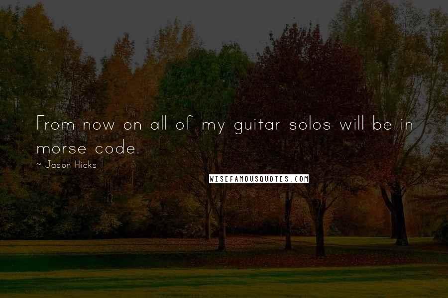 Jason Hicks Quotes: From now on all of my guitar solos will be in morse code.