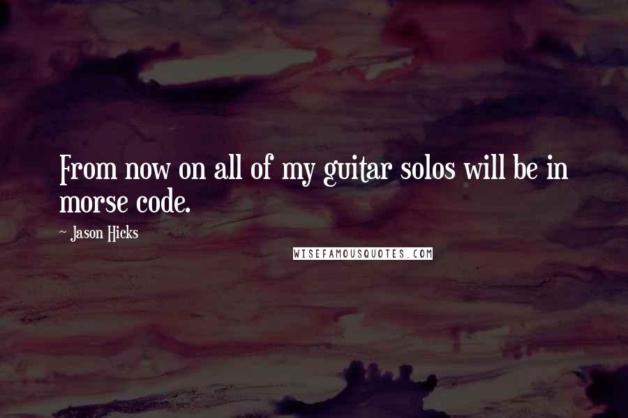 Jason Hicks Quotes: From now on all of my guitar solos will be in morse code.