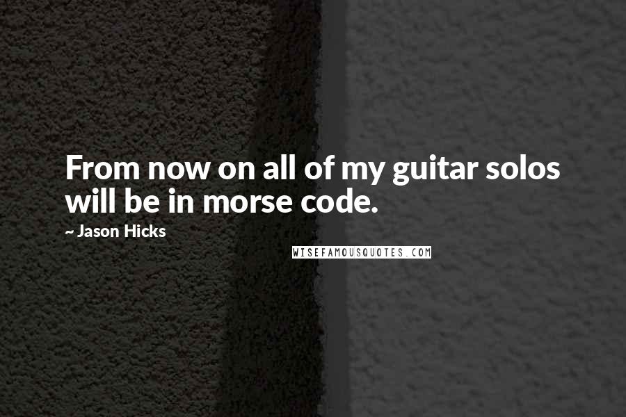 Jason Hicks Quotes: From now on all of my guitar solos will be in morse code.