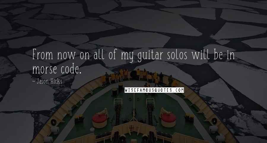 Jason Hicks Quotes: From now on all of my guitar solos will be in morse code.