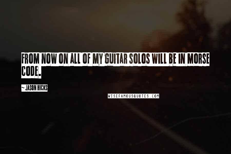 Jason Hicks Quotes: From now on all of my guitar solos will be in morse code.