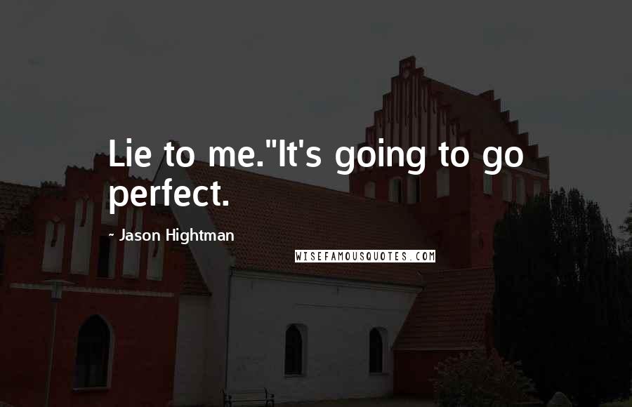 Jason Hightman Quotes: Lie to me."It's going to go perfect.