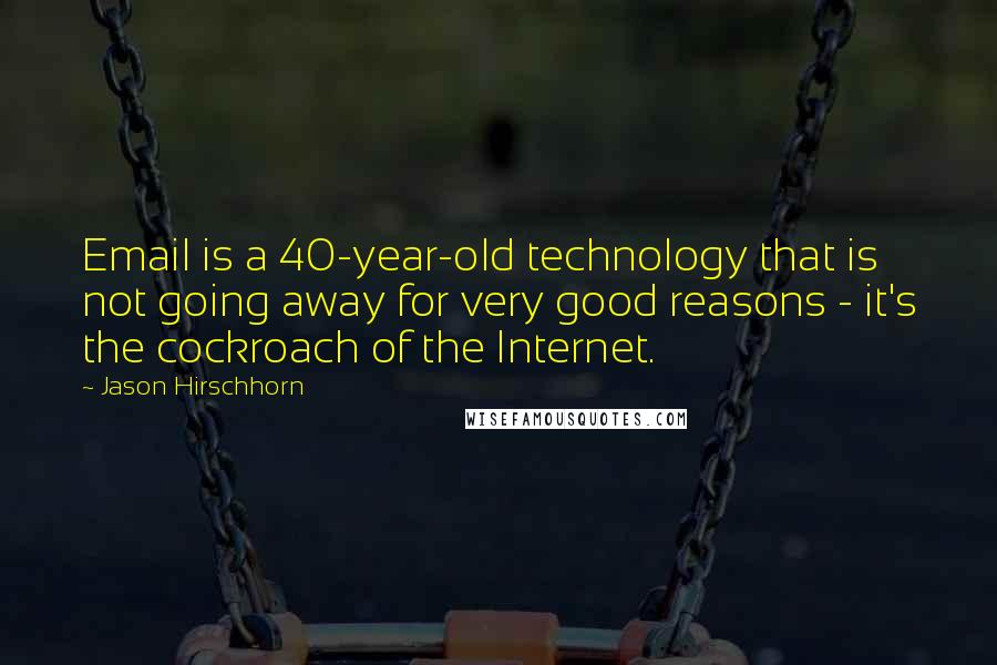 Jason Hirschhorn Quotes: Email is a 40-year-old technology that is not going away for very good reasons - it's the cockroach of the Internet.