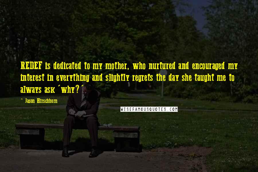 Jason Hirschhorn Quotes: REDEF is dedicated to my mother, who nurtured and encouraged my interest in everything and slightly regrets the day she taught me to always ask 'why?'