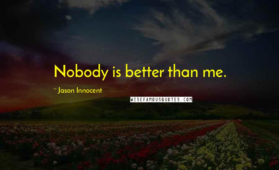 Jason Innocent Quotes: Nobody is better than me.