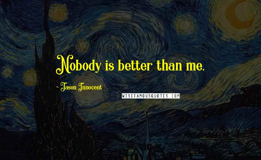 Jason Innocent Quotes: Nobody is better than me.