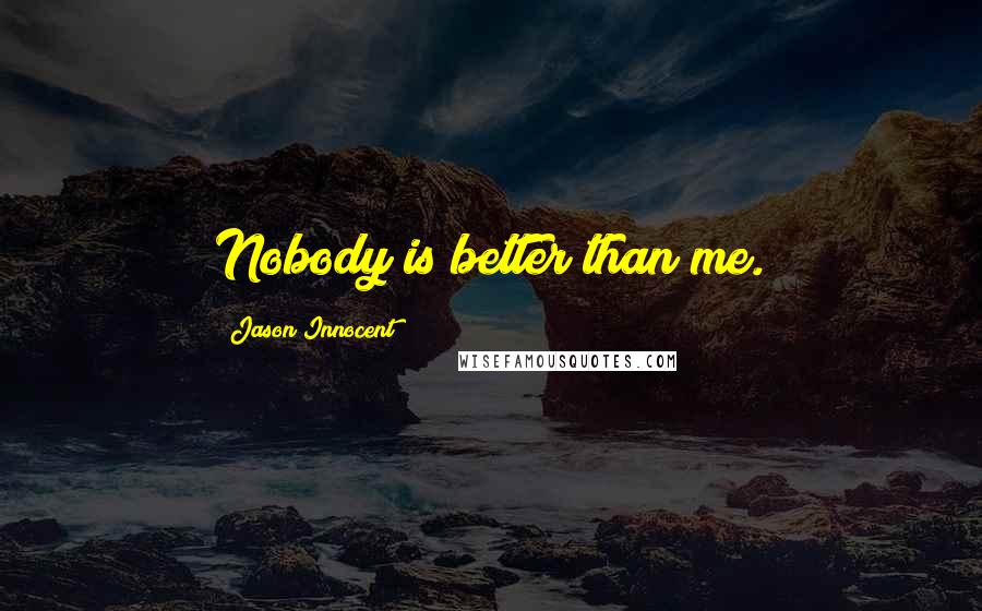 Jason Innocent Quotes: Nobody is better than me.