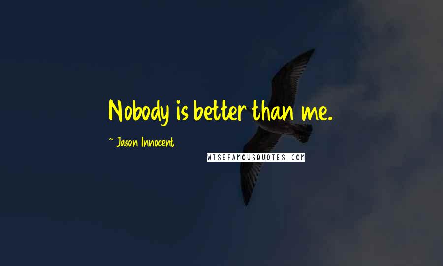 Jason Innocent Quotes: Nobody is better than me.