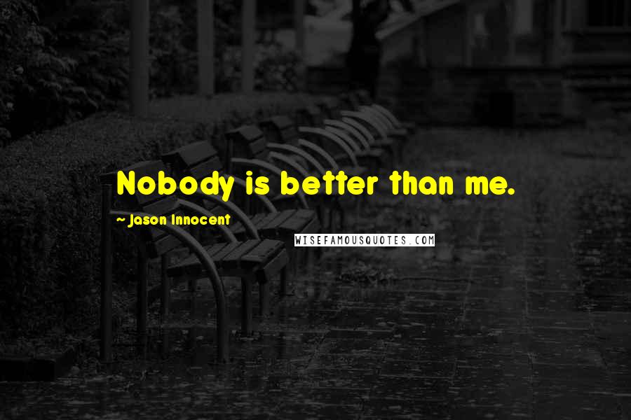 Jason Innocent Quotes: Nobody is better than me.