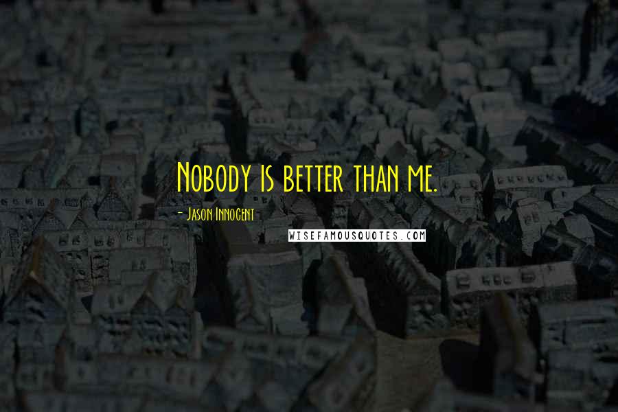 Jason Innocent Quotes: Nobody is better than me.