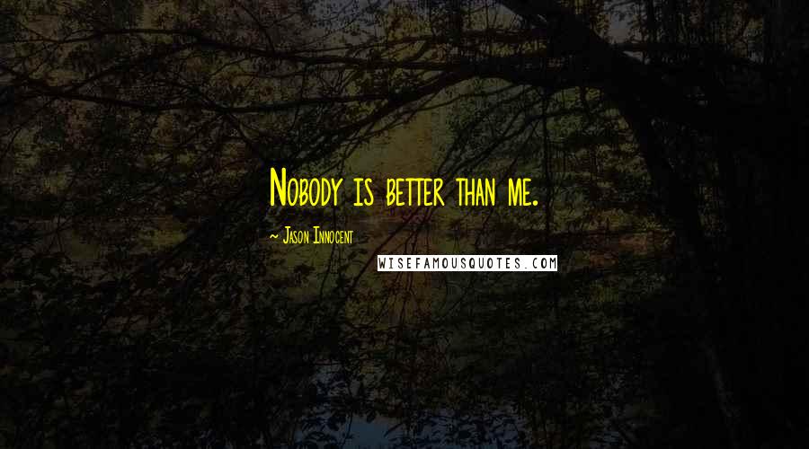 Jason Innocent Quotes: Nobody is better than me.