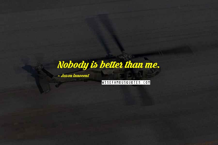 Jason Innocent Quotes: Nobody is better than me.