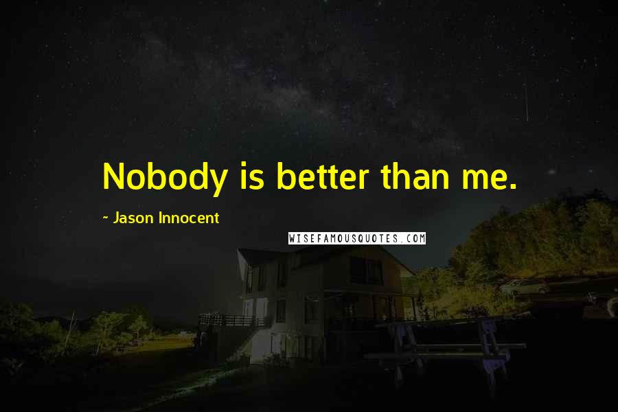 Jason Innocent Quotes: Nobody is better than me.