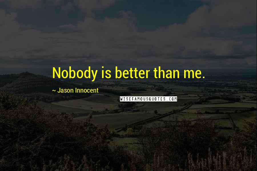 Jason Innocent Quotes: Nobody is better than me.