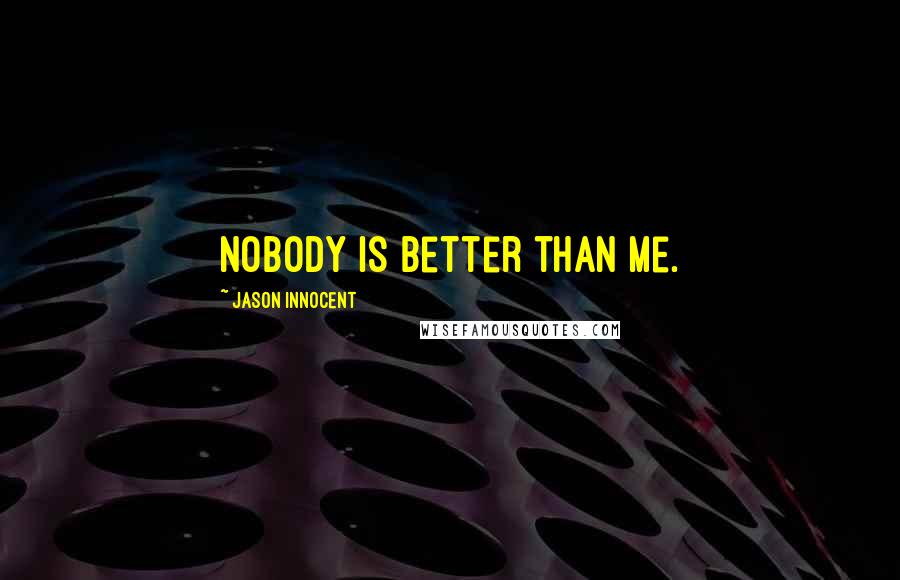 Jason Innocent Quotes: Nobody is better than me.