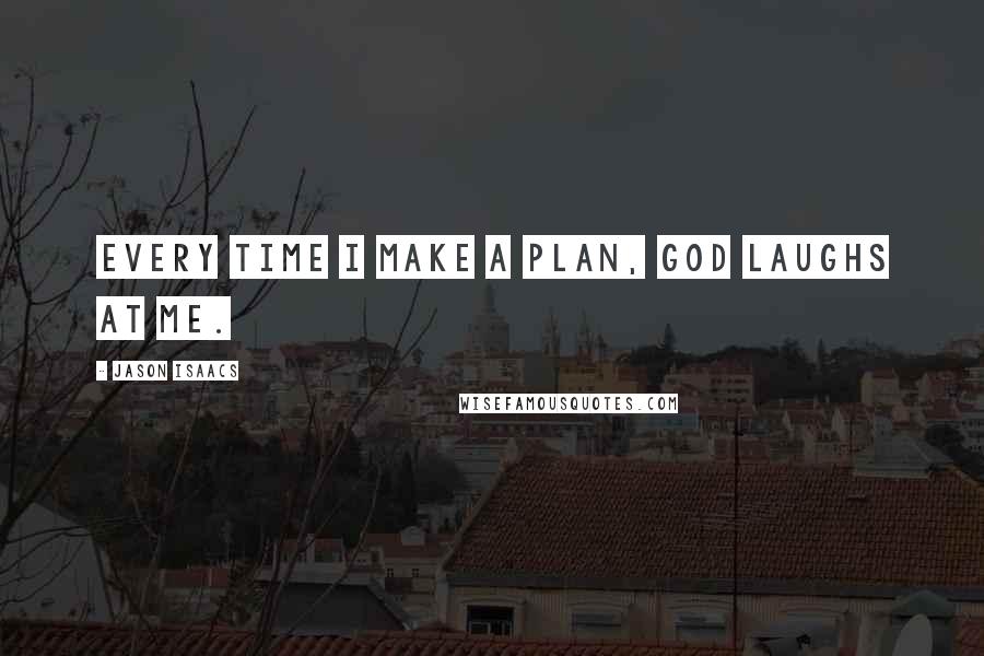 Jason Isaacs Quotes: Every time I make a plan, God laughs at me.