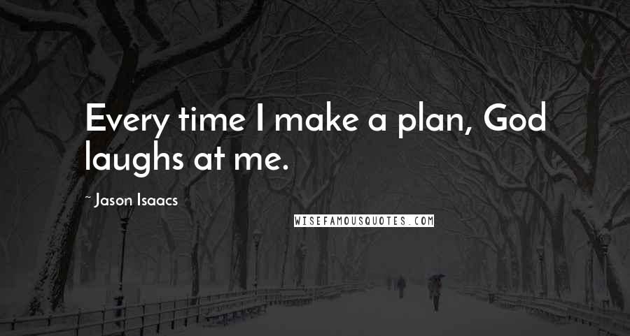 Jason Isaacs Quotes: Every time I make a plan, God laughs at me.