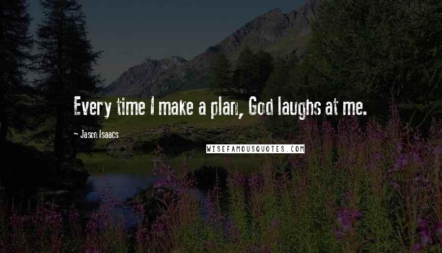 Jason Isaacs Quotes: Every time I make a plan, God laughs at me.
