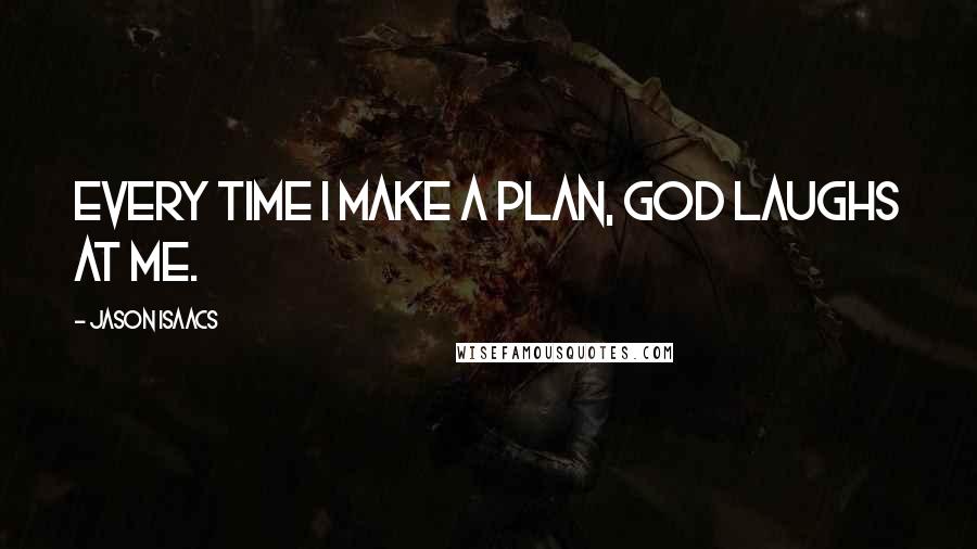 Jason Isaacs Quotes: Every time I make a plan, God laughs at me.