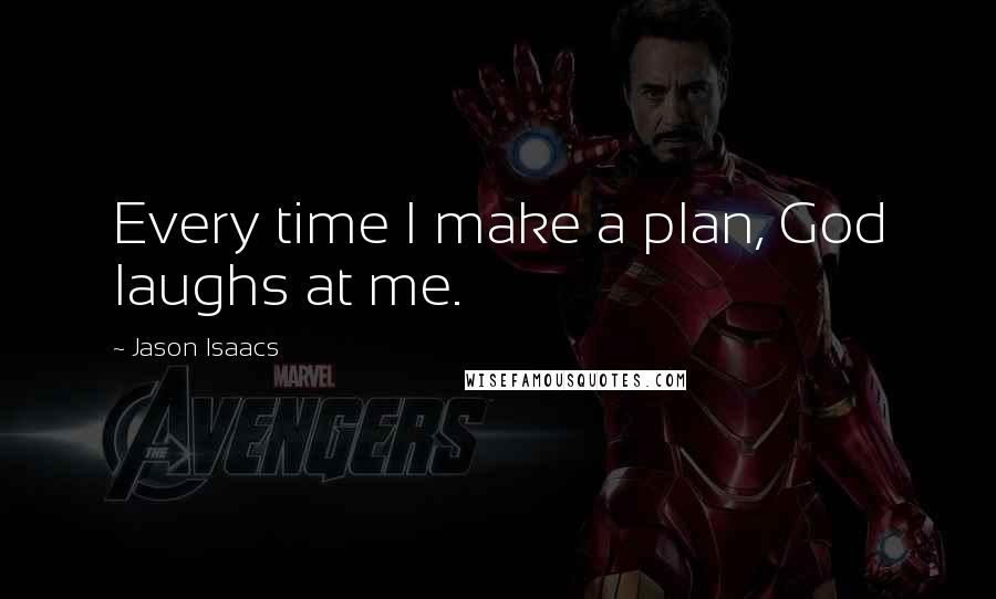 Jason Isaacs Quotes: Every time I make a plan, God laughs at me.