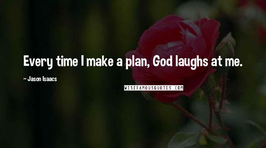 Jason Isaacs Quotes: Every time I make a plan, God laughs at me.