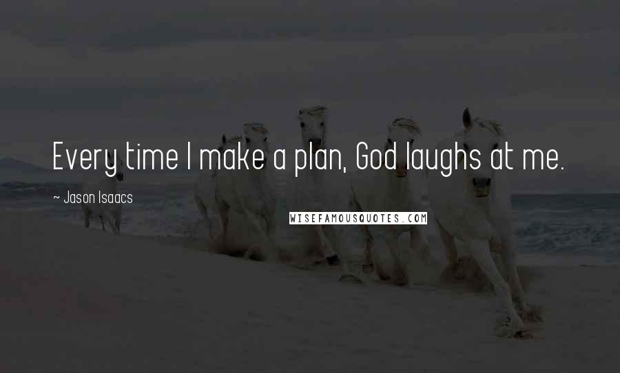 Jason Isaacs Quotes: Every time I make a plan, God laughs at me.