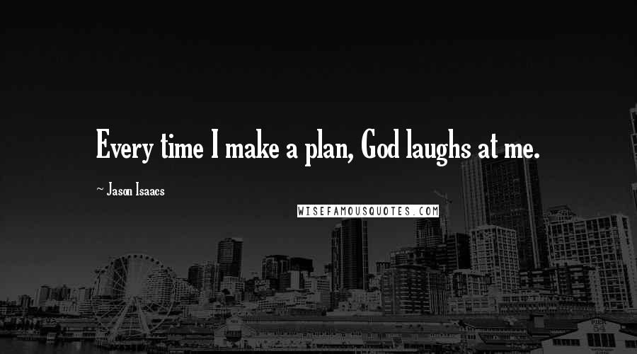 Jason Isaacs Quotes: Every time I make a plan, God laughs at me.