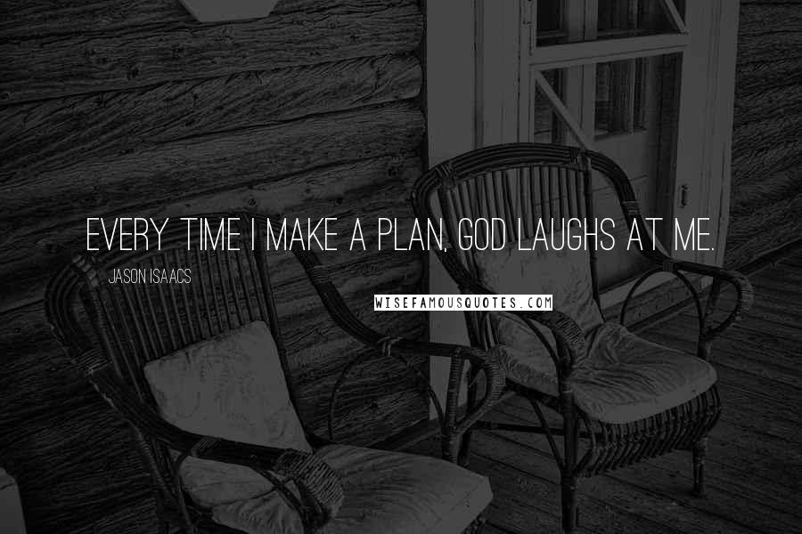 Jason Isaacs Quotes: Every time I make a plan, God laughs at me.