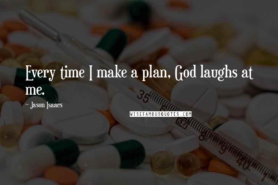 Jason Isaacs Quotes: Every time I make a plan, God laughs at me.