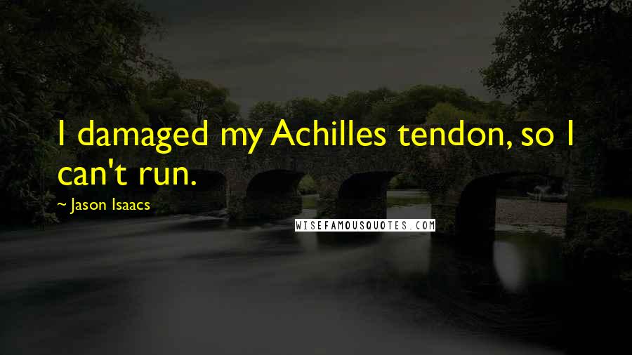 Jason Isaacs Quotes: I damaged my Achilles tendon, so I can't run.