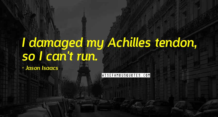 Jason Isaacs Quotes: I damaged my Achilles tendon, so I can't run.