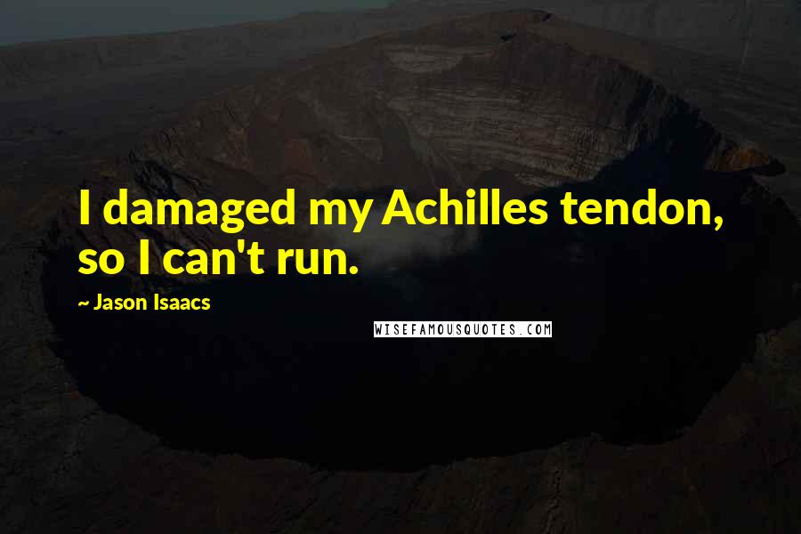 Jason Isaacs Quotes: I damaged my Achilles tendon, so I can't run.